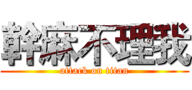 幹麻不理我 (attack on titan)