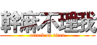 幹麻不理我 (attack on titan)