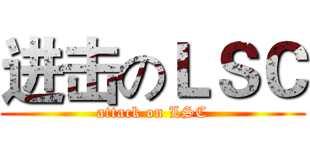 进击のＬＳＣ (attack on LSC)