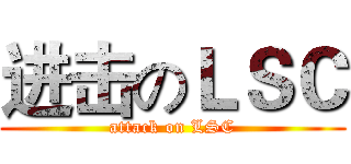 进击のＬＳＣ (attack on LSC)