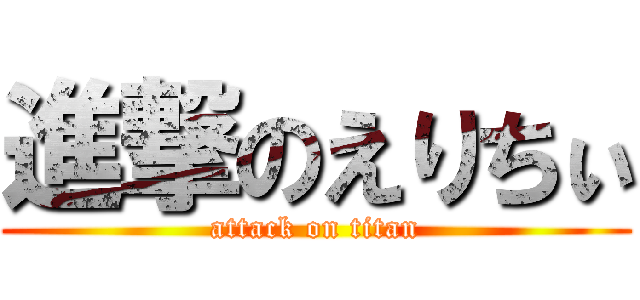 進撃のえりちぃ (attack on titan)