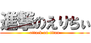 進撃のえりちぃ (attack on titan)