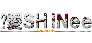 她愛ＳＨＩＮｅｅ (超愛<3<3<3)
