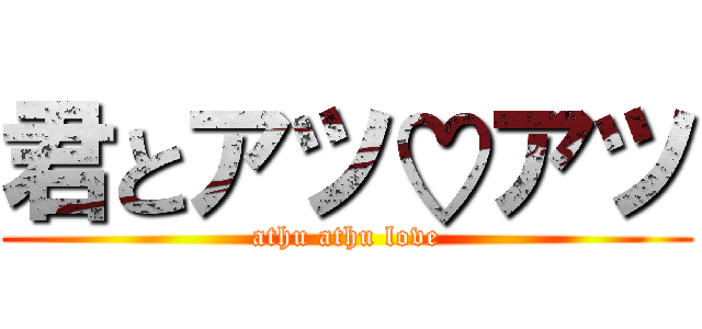 君とアツ♡アツ (athu athu love)