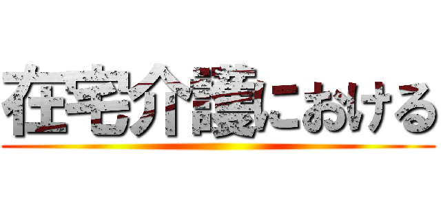 在宅介護における ()