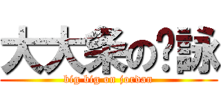 大大条の骏詠 (big big on jordan)