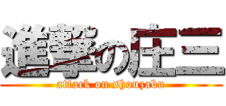 進撃の庄三 (attack on shouzabu)