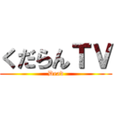 くだらんＴＶ (Dead)