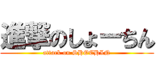 進撃のしょーちん (attack on SHOCHIN)