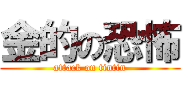金的の恐怖 (attack on tintin)