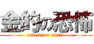 金的の恐怖 (attack on tintin)