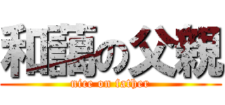 和藹の父親 (nice on father)