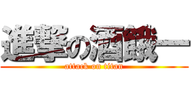 進撃の酒餓一 (attack on titan)
