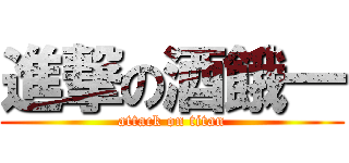 進撃の酒餓一 (attack on titan)