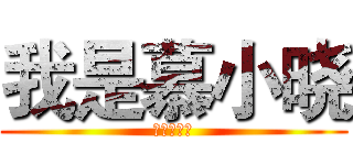 我是慕小晓 (这是个逗比)