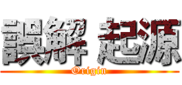 誤解 起源 (Origin)