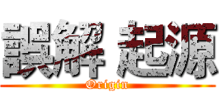 誤解 起源 (Origin)