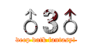 ♂３♂ (deep datk fantasy!)