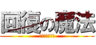 回復の魔法 (おつかれさーん)