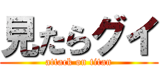 見たらグイ (attack on titan)