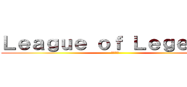 Ｌｅａｇｕｅ ｏｆ Ｌｅｇｅｎｄｓ (英雄聯盟)