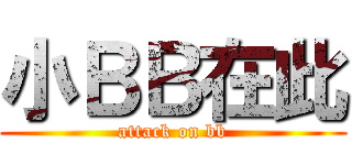 小ＢＢ在此 (attack on bb)