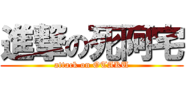 進撃の死阿宅 (attack on OTAKU)