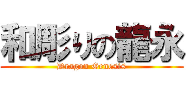 和彫りの龍永 (Dragon Genesis)