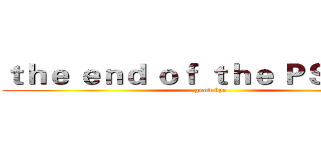 ｔｈｅ ｅｎｄ ｏｆ ｔｈｅ ＰＳ ｃｌｕｂ (good bye)