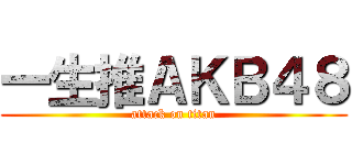 一生推ＡＫＢ４８ (attack on titan)