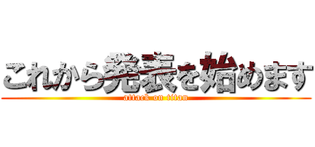 これから発表を始めます (attack on titan)