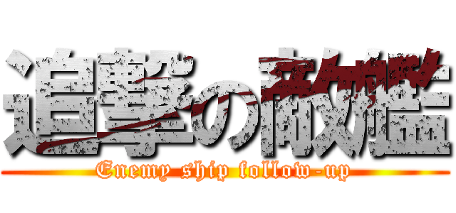 追撃の敵艦 (Enemy ship follow-up)