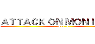 ＡＴＴＡＣＫ ＯＮ ＭＯＮＩＣＡ．Ｓ (attack on titan)