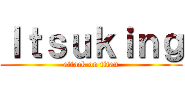 Ｉｔｓｕｋｉｎｇ (attack on titan)