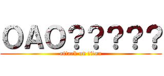 ＯＡＯ？？？？？ (attack on titan)