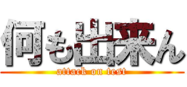 何も出来ん (attack on test)