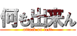 何も出来ん (attack on test)