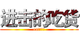 进击的吃货 (eat！！！)