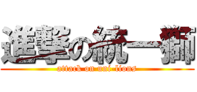 進撃の統一獅 (attack on uni-lions)