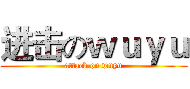 进击のｗｕｙｕ (attack on wuyu)