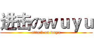 进击のｗｕｙｕ (attack on wuyu)