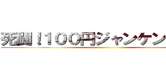 死闘！１００円ジャンケンん大会 ()