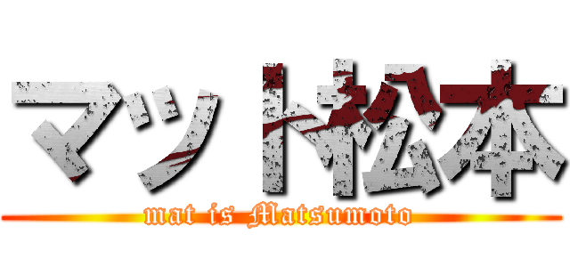 マット松本 (mat is Matsumoto)