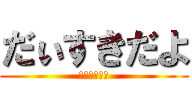 だぃすきだよ (だぃすきだょ)