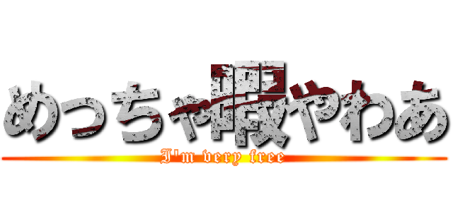 めっちゃ暇やわあ (I'm very free)