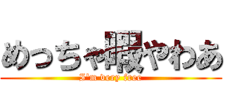 めっちゃ暇やわあ (I'm very free)