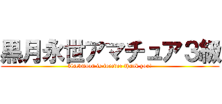 黒月永世アマチュア３級 (blackmoon is forever thank you!)