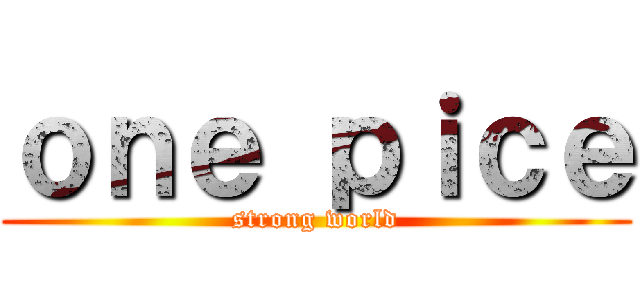 ｏｎｅ ｐｉｃｅ (strong world)