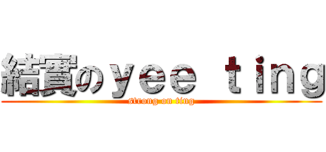 結實のｙｅｅ ｔｉｎｇ (strong on ting)