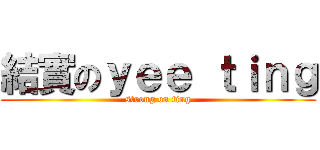 結實のｙｅｅ ｔｉｎｇ (strong on ting)